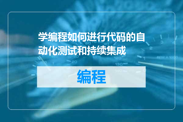 学编程如何进行代码的自动化测试和持续集成