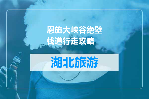 恩施大峡谷绝壁栈道行走攻略