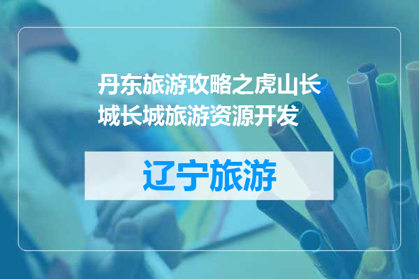 丹东旅游攻略之虎山长城长城旅游资源开发