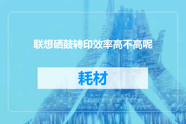联想硒鼓转印效率高不高呢