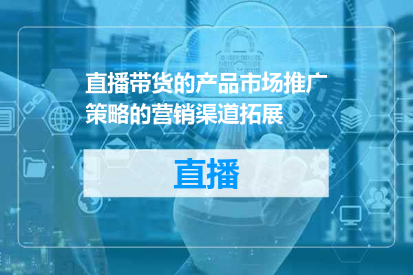 直播带货的产品市场推广策略的营销渠道拓展
