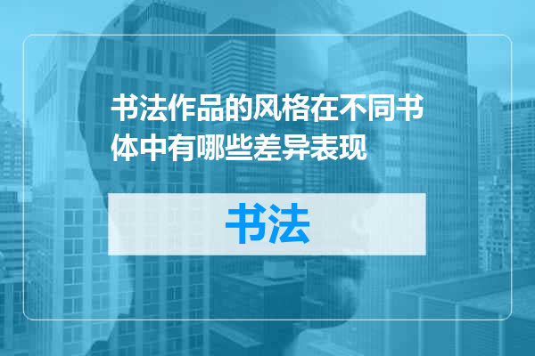 书法作品的风格在不同书体中有哪些差异表现