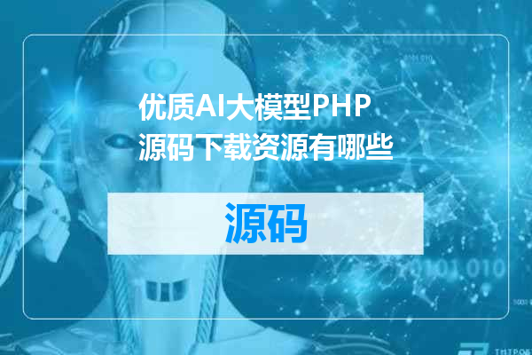 优质AI大模型PHP源码下载资源有哪些