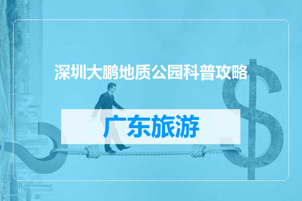 深圳大鹏地质公园科普攻略