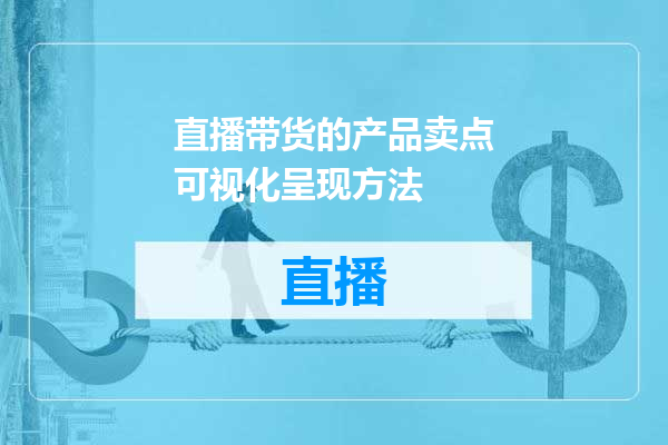 直播带货的产品卖点可视化呈现方法