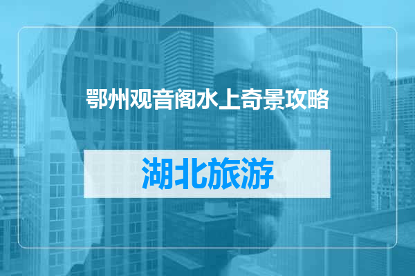 鄂州观音阁水上奇景攻略