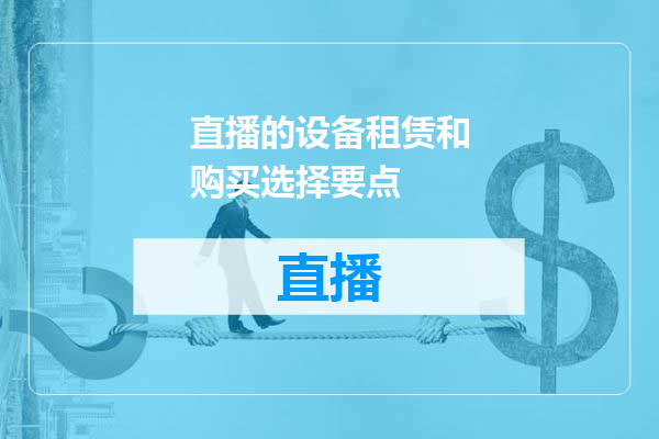 直播的设备租赁和购买选择要点