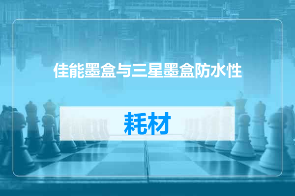 佳能墨盒与三星墨盒防水性