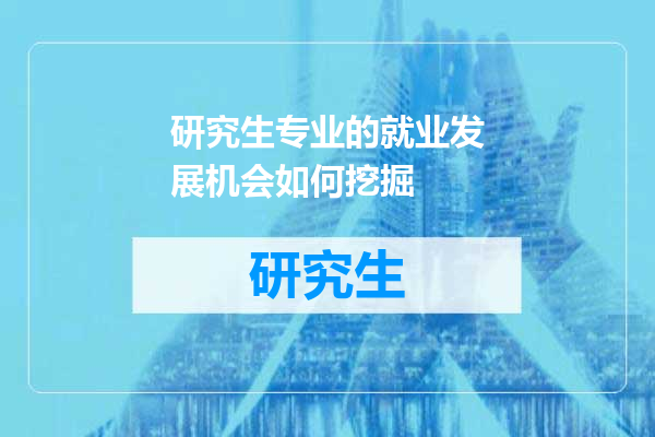 研究生专业的就业发展机会如何挖掘