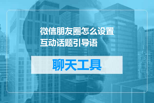 微信朋友圈怎么设置互动话题引导语