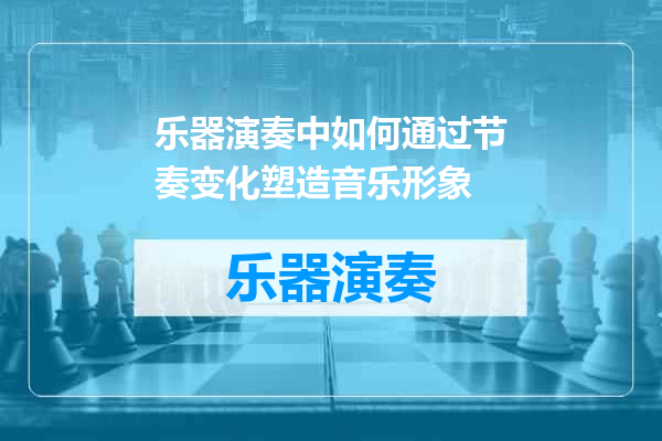 乐器演奏中如何通过节奏变化塑造音乐形象