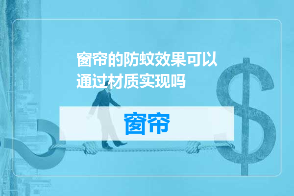 窗帘的防蚊效果可以通过材质实现吗