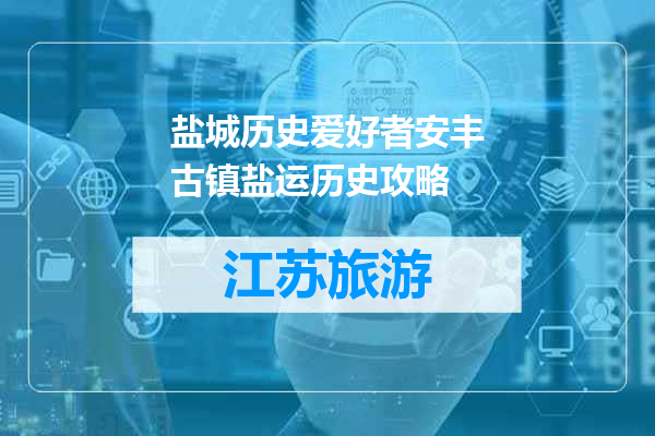 盐城历史爱好者安丰古镇盐运历史攻略