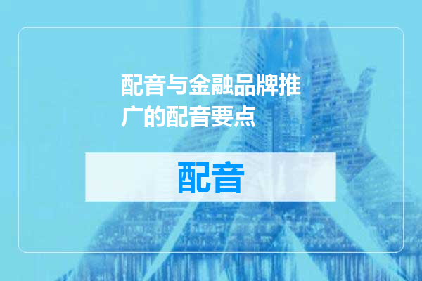 配音与金融品牌推广的配音要点