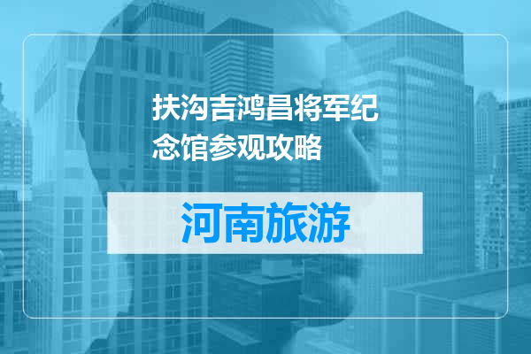 扶沟吉鸿昌将军纪念馆参观攻略