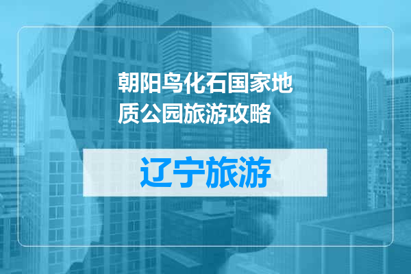 朝阳鸟化石国家地质公园旅游攻略