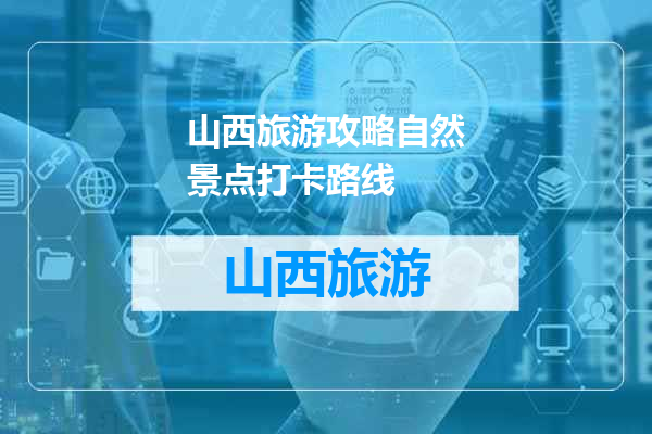山西旅游攻略自然景点打卡路线