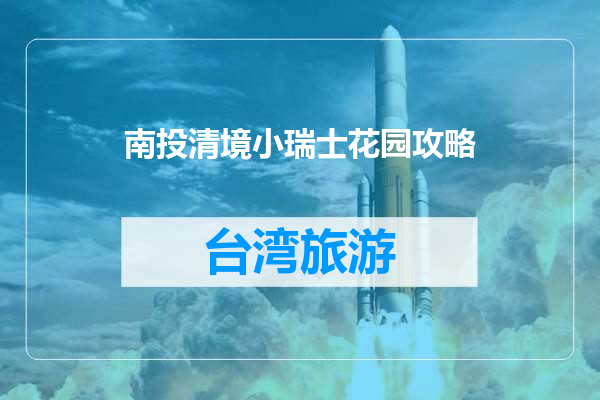 南投清境小瑞士花园攻略