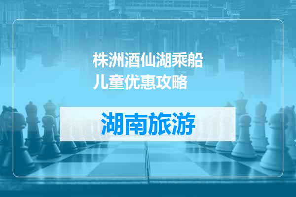 株洲酒仙湖乘船儿童优惠攻略