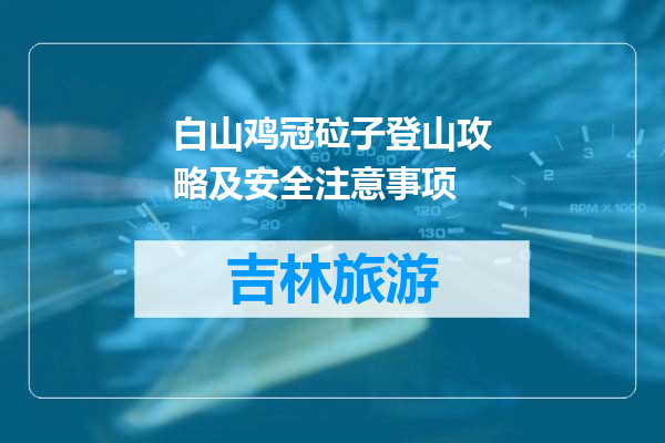 白山鸡冠砬子登山攻略及安全注意事项