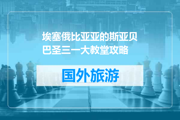 埃塞俄比亚亚的斯亚贝巴圣三一大教堂攻略