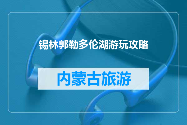 锡林郭勒多伦湖游玩攻略