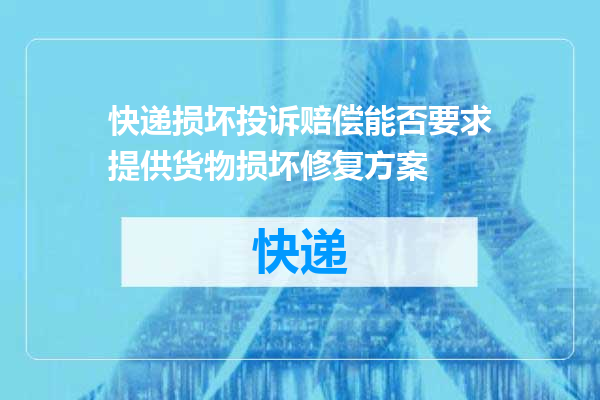 快递损坏投诉赔偿能否要求提供货物损坏修复方案