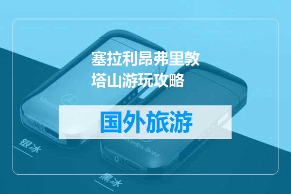 塞拉利昂弗里敦塔山游玩攻略