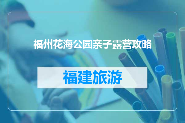 福州花海公园亲子露营攻略