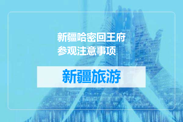 新疆哈密回王府参观注意事项