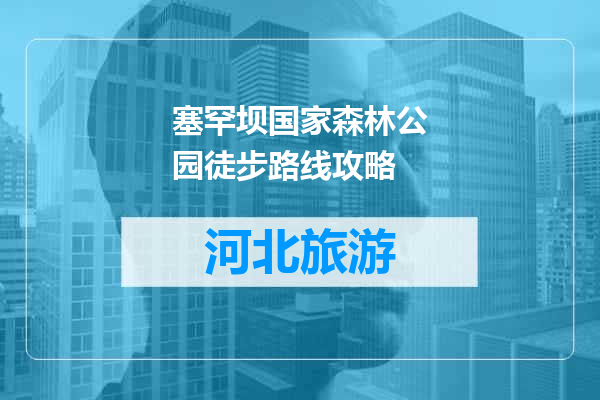 塞罕坝国家森林公园徒步路线攻略