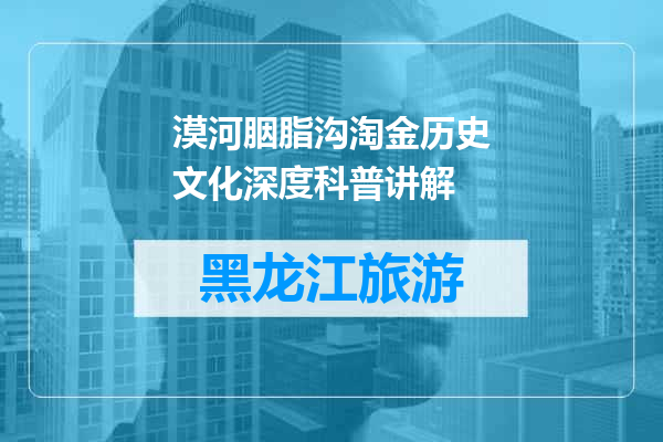 漠河胭脂沟淘金历史文化深度科普讲解