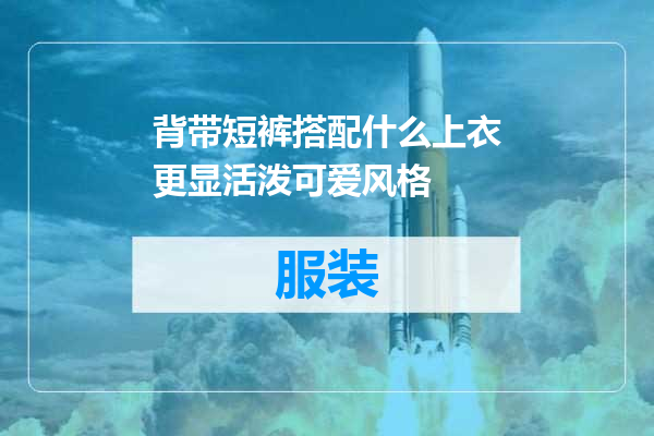 背带短裤搭配什么上衣更显活泼可爱风格