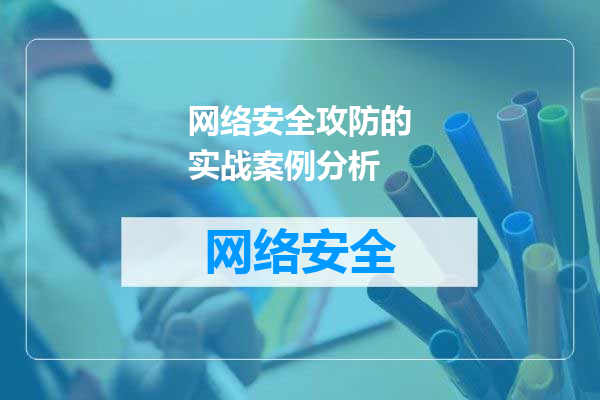 网络安全攻防的实战案例分析