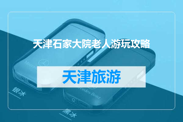 天津石家大院老人游玩攻略