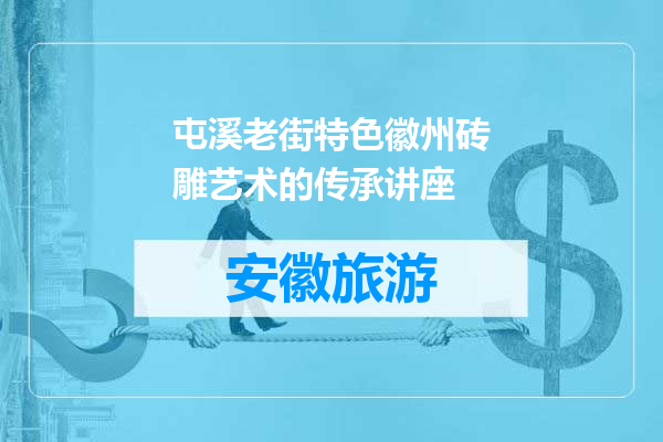 屯溪老街特色徽州砖雕艺术的传承讲座