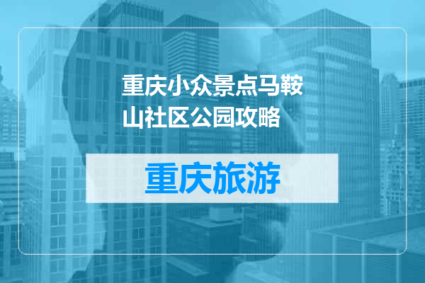 重庆小众景点马鞍山社区公园攻略