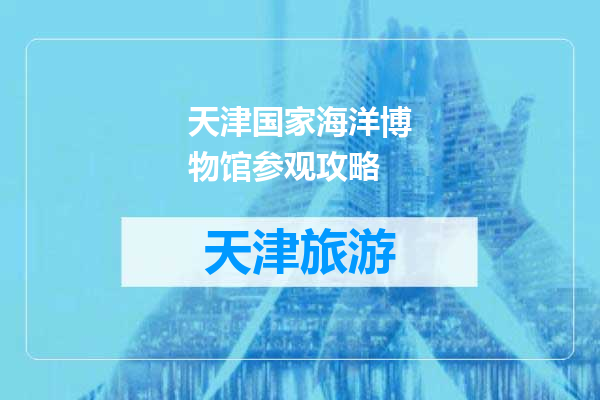 天津国家海洋博物馆参观攻略