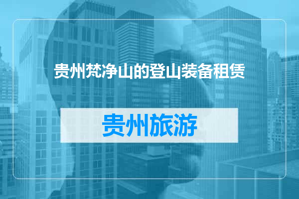 贵州梵净山的登山装备租赁