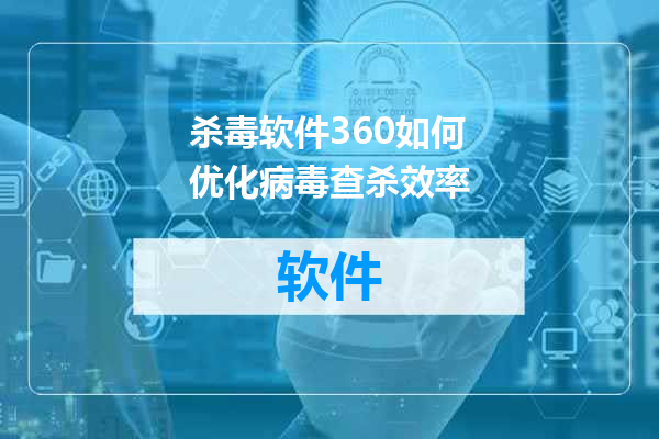 杀毒软件360如何优化病毒查杀效率
