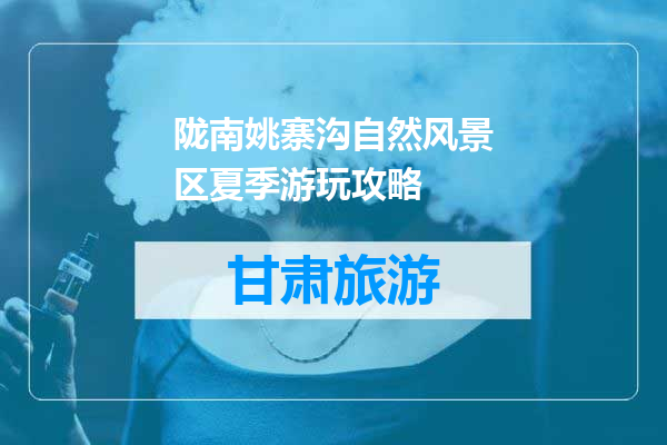 陇南姚寨沟自然风景区夏季游玩攻略