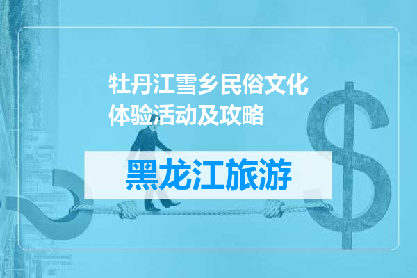牡丹江雪乡民俗文化体验活动及攻略