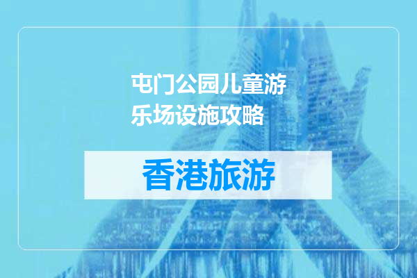 屯门公园儿童游乐场设施攻略