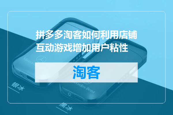 拼多多淘客如何利用店铺互动游戏增加用户粘性