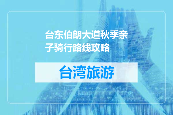 台东伯朗大道秋季亲子骑行路线攻略