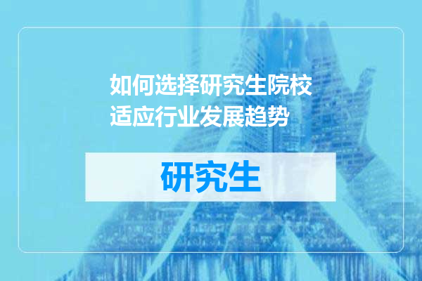 如何选择研究生院校适应行业发展趋势