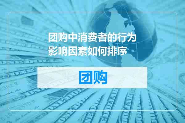 团购中消费者的行为影响因素如何排序