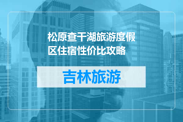 松原查干湖旅游度假区住宿性价比攻略