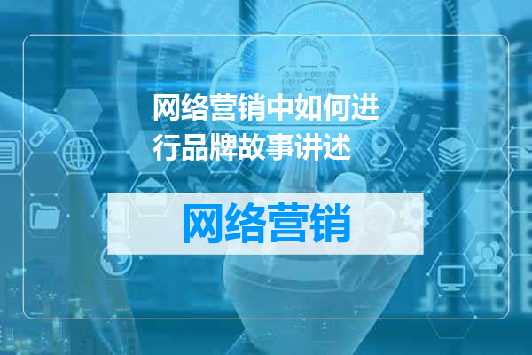 网络营销中如何进行品牌故事讲述
