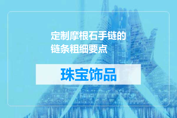 定制摩根石手链的链条粗细要点